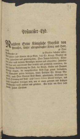 Postmeister-Eyd. Nachdem Seine Königliche Majestät von Preussen, Unser allergnädigster König und Herr, mich [] zu Dero Postmeister zu [] in Gnaden bestellen lassen: Als gelobe und schwöre ich zu Gott ...