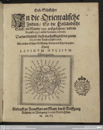 1: Erste Schiffahrt In die Orientalische Indien : So die Holländische Schiff, im Martio 1595. außgefahren, vnd im Augusto 1597. wider kommen, verricht; Darinn kürtzlich, doch wahrhafftiglich der gantze Success der Reyse erzehlet wird; Mit etlichen nöthigen Erklärung, Carten vnd Figuren geziert