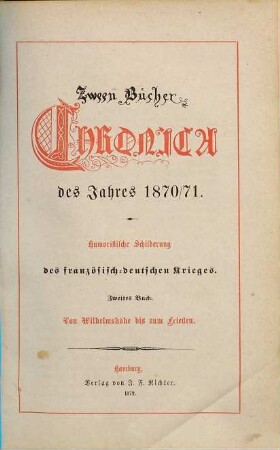 Zwei Bücher Chronica des Jahres 1870/71 : Humoristische Schilderung d. franz. - dt. Krieges. [ab Buch 2:] Zween Bücher Chronica des Jahres 1870/71, 2. Von Wilhelmshöhe bis zum Frieden