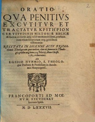 Oratio, qua penitius excutitur et tractatur kpithpion certitudinis historiae biblicae & sacrae, ex variis ... testimoniis : recitat in solenni actu promotionis ... 24. Martii, anno Christi 1585