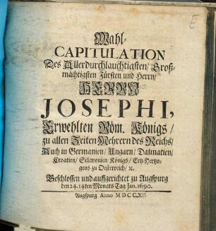 Wahl-Capitulation Des ... Herrn Josephi, Erwehlten Röm. Königs ... Beschlossen und auffgerichtet zu Augspurg den 24. 14ten Monats Tag Jan. 1690