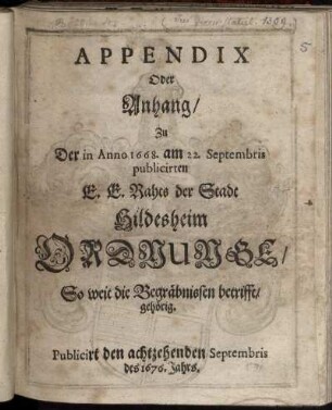 Appendix Oder Anhang/ Zu Der in Anno 1668. am 22. Septembris publicirten E. E. Rahts der Stadt Hildesheim Ordnunge/ So weit die Begräbnissen betrifft/ gehörig : Publicirt den achtzehenden Septembris des 1676. Jahrs