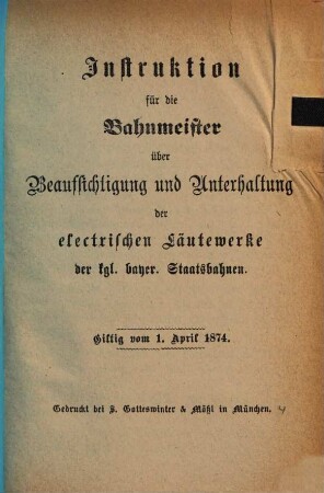 Instruktion für die Bahnmeister über Beaufsichtigung und Unterhaltung der electrischen Läutewerke der kgl. bayer. Staatsbahnen : giltig von 1. April 1874