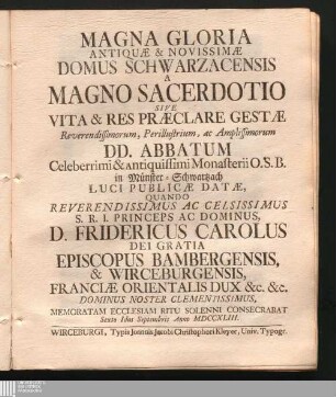 Magna Gloria Antiquæ & Novissimæ Domus Schwarzacensis A Magno Sacerdotio Sive Vita & Res Præclare Gestæ ... DD. Abbatum Celeberrimi & Antiquissimi Monasterii O. S. B. in Münster-Schwartzach : Luci Publicæ Datæ, Quando ... D. Fridericus Carolus ... Episcopus Bambergensis & Wirceburgensis ... Memoratam Ecclesiam Ritu Solenni Consecrabat Sexto Idus Septembris Anno MDCCXLIII.