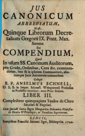 Ius canonicum abbreviatum, id est quinque librorum decretalium Gregorii IX., Pont. Max., summa seu compendium. 3, Complectens quinquaginta Titulos de Clero Saeculari & Regulari