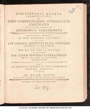 Continuatio Qvarta Commentationis De Orbe Lvsibvs Ingenii Astrologicis Fascinato : Speciatim Agens De Astrologia Fanaticorvm ; Invitationi Decenti Ad Dvas Panegyres Sollemnes Primam Svb Initivm Anniversariae Gymnasii Gothani Lvstrationis A. MDCCXXXXVII. Prid. Kal. Avg. ... Et Alteram Svb Finem Eivsdem Lvstrationis Die XIV. Avg. ... Celebrandam Atqve Ad Orationes Qvinqve Ivvenvm ... Avdiendas Praemissa A Io. Henr. Stvss Gymn. Rect. Et Reg. Prvss. Scientiar. Acad. Collega ; [P.P. III. Kal. Avg. A MDCCXXXXVII.]
