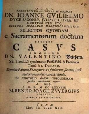 Serenissimo Principe Ac Domino Dn. Ioanne Gvilielmo Dvce Saxoniae, Jvliaci, Cliviae Et Montivm Etc. Etc. Rectore Academiae Magnificentissimo, Selectos Qvosdam e Sacramentorum doctrina Petitos Casvs