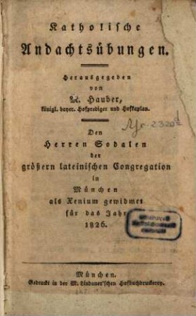 Katholische Andachtsübungen : den Herren Sodalen der größern lateinischen Congregation in München als Xenium gewidmet für das Jahr 1826