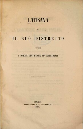 Latisana e il suo distretto : Notizie storiche, statistiche ed industriali. [Verf.: Niccoló Barozzi]