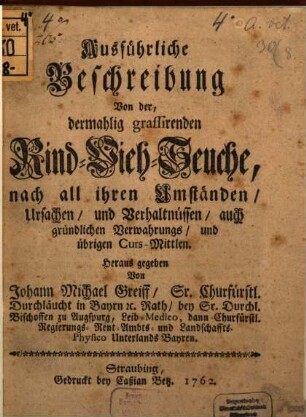 Ausführliche Beschreibung Von der, dermahlig grassirenden Rind-Vieh-Seuche, nach all ihren Umständen, Ursachen, und Verhaltnüssen, auch gründlichen Verwahrungs, und übrigen Curs-Mittlen