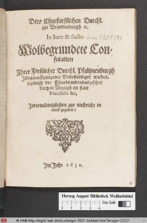 Dero Churfurstlichen Durchl. zue Brandenburgh [et]c. In Iure & facto Wolbegrundete Confutation Ihrer Fürstlicher Durchl. Pfaltzneuburgh Jüngstaußgangener Unbestendiger wiederlegungh der Churbrandenburgischer kurtzen Anzeigh an statt Manifests &c. : Jedermänniglichen zur nachricht in truck gegeben