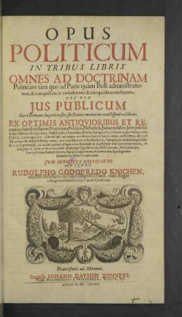 [1]: 1 : In Tribus Libris Omnes Ad Doctrinam Politicam tam quo ad Pacis quam Belli administrationem, & tranquillum ac turbulentum Rerumpublicarum Statum, Nec Non Ius Publicum Sacri Romani Imperii nostri spectantes materias exactissime exhibens ; Ex Optimis Antiquioribus Et Recentioribus diversarum Nationum Politicis, Historicis, Iurisconsultis, Iuris publiici & Rei Militaris Scriptoribus, Philosophis, Oratoribus, Poëtis ... ; Cum Indicibus Necessariis