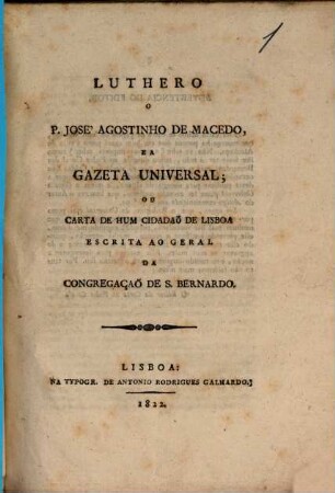 Luthero, o P. José Agostinho de Macedo e a Gazeta Universal : ou carta de hum cidadão de Lisboa escrita ao geral da congregação de S. Bernardo