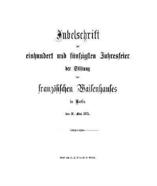 Jubelschrift zur einhundert und fünfzigsten Jahresfeier der Stiftung des französischen Waisenhauses in Berlin, den 31. Mai 1875