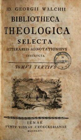 Jo. Georgii Walchii bibliotheca theologica selecta litterariis adnotationibus instructa. 3,1