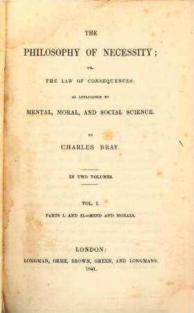 The philosophy of necessity; or, the law of consequences : as applicable to mental, moral, and social science. 1, Mind and morals