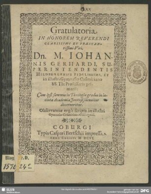 Gratulatoria In Honorem Reverendi Clarissimi Et Praestantissimi Viri, Dn. M. Johannis Gerhardi ... primarii: Cum ipsi summus in Theologia gradus in incluta Academia Ienensi solenniter decerneretur : Observantiae ergo scripta in illustri Gymnasio Casimiriano Coburgensi