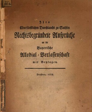 Ihro Churfürstlichen Durchlaucht zu Sachsen Rechtsbegründete Ansprüche an die Bayerische Allodial-Verlassenschaft : mit Beylagen