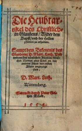 Die Heubtartikel des Christlichen Glaubens Wider den Bapst vnd der Hellen pforten zu erhalten : Sampt dem Bekentnis des Glaubens D. Mart. Luth. Vnd andern seer nützlichen Büchlin ...