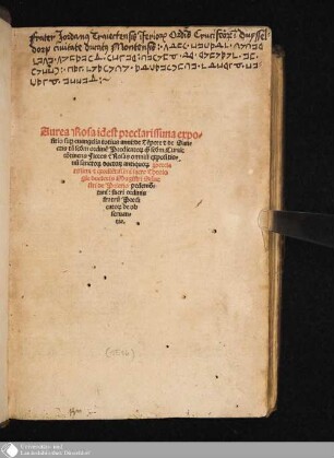 Aurea Rosa idest preclarissima expo-||sitio sup[er] euangelia totius anni: de Te[m]pore et de San-||ctis ta[m] s[e]c[undu]m ordine[m] Predicato[rum] q[uam] s[e]c[undu]m Curia[m]: || co[n]tinens Flores et Rosas omniu[m] expositio-||nu[m] sancto[rum] docto[rum] antiquo[rum] Precla||rissimi et excelle[n]tissimi sacre Theolo||gie doctoris Magistri Silue||stri de Prierio pedemo[n]||tani: sacri ordinis || fratru[m] Predi||cato[rum] de ob||seruan-||tia