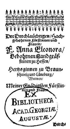 Der Durchlauchtigen/ Hochgebohrnen Fürstinnen und Frauen/ F. Anna Eleonora/ Gebohrnen Landgräffinnen zu Hessen/ [...]