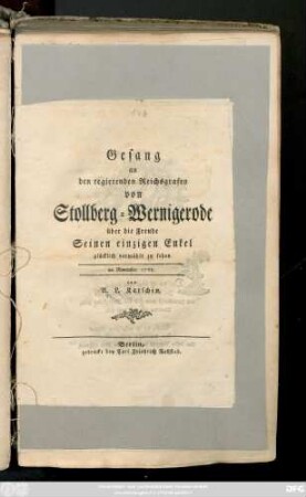 Gesang an den regierenden Reichsgrafen von Stollberg-Wernigerode über die Freude Seinen einzigen Enkel glücklich vermählt zu sehen : im November 1768.