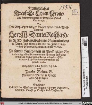 Frommer Lehrer Dreyfache Ehren-Krone : Aus den letztern Worten im Propheten Daniel Cap. 12. v. 12. Da Der ... Herr M. Daniel Reichard/ in die 30. Jahr ... Superintendens zu Pirna/ und ... in die 51. Jahr ... Pfarrer ... Zu seinem Ruhebettlein ... getragen ... wurde/ Ausgeführet in der Kirchen daselbst