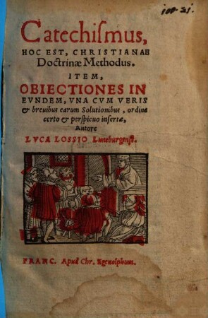 Catechismus, Hoc Est, Christianae Doctrinae Methodus : Item, Obiectiones In Evndem, Vna Cvm Veris et breuibus earum Solutionibus, ordine certo et perspcuo insertae,