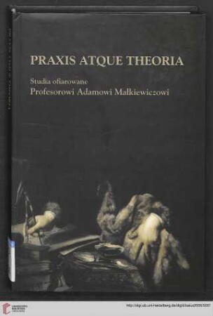Praxis atque theoria : studia ofiarowane profesorowi Adamowi Małkiewiczowi