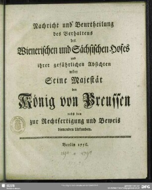 Nachricht und Beurtheilung des Verhaltens des Wienerischen und Sächsischen Hofes und ihrer gefährlichen Absichten wider Seine Majestät den König von Preussen