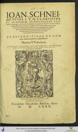 IOAN. SCHNEIDEVVINI I.V.D. CLARISSIMI, ET ACADEMIAE VVITEBERGENSIS PROfessoris quondam publici, & celeberrimi, in quatuor INSTITVTIONVM Imperialium D. Iustiniani libros, COMMENTARII, nunc post mortem eius ... editi. EX RECOGNITIONE ET CVM nouis annotationibus ac supplemento. Matthaei VVesenbecij.|ACCESSIT INSVPER ... INDEX ...