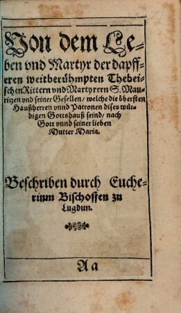 Von dem Leben und Martyr der dapfferen weitberühmpten Thebeischen Rittern und Martyrern S. Mauritzen und seiner Gesellen, welche die öbersten Haußherren unnd Patronen dises würdigen Gottshauß seind, nach Gott unnd seiner lieben Mutter Maria
