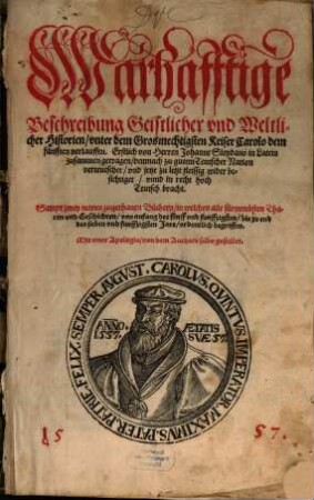 Warhafftige Beschreibung Geistlicher vnd Weltlicher Historien vnter ... Carolo dem fünfften verlauffen : Erstlich von Herren Johanne Sleydano in Latein zusammen getragen demnach ... verteutschet ... Sampt zwey newen ... Büchern in welchen alle ... Geschichten von anfang des fünff vnd funffzigsten bis zu end des sieben vnd funffzigsten Jars ordenlich begriffen. ...
