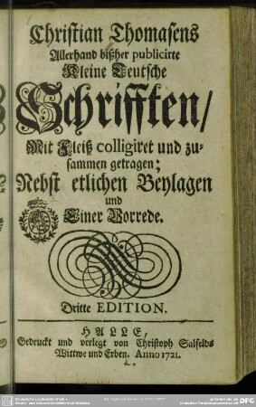 Christian Thomasens Allerhand bißher publicirte Kleine Teutsche Schrifften : Mit Fleiß colligiret und zusammen getragen; Nebst etlichen Beylagen und Einer Vorrede