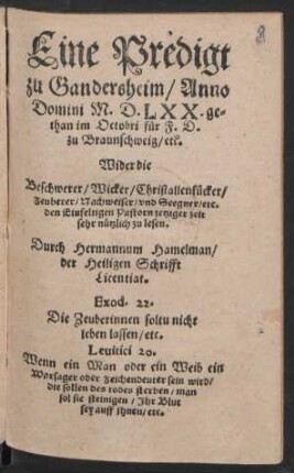 Eine Predigt || zu Gandersheim/ Anno || Domini M.D.LXX. ge=||than im Octobri für F. D.|| zu Braunschweig/ etc.|| Wider die || Beschwerer/ Wicker/ Christallenkücker/|| Zeuberer/ Nachweiser/ vnd Seegner/ etc.|| den Einfeltigen Pastorn jetziger zeit || sehr nützlich zu lesen.|| Durch Hermannum Hamelman/|| der Heiligen Schrifft || Licentiat.|| ... ||