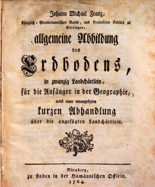 Allgemeine Abbildung des Erdbodens : in zwanzig Landchärtlein, für die Anfänger in der Geographie ...