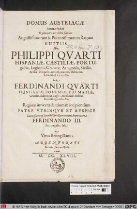 Domus Austriacae Aeterno foederi Et geminatis ex eadem familia ... Regum Nuptiis Hinc Philippi Quarti Hispaniae ... Regis &c. Inde Ferdinandi Quarti Hungariae ... Regis ... Reginas invicem dantium & accipientium Patre Utrinque Et Auspice ... Romanorum imperatore Ferdinando III. Pio, augusto, felici. m.p. Vitus Bering Danus