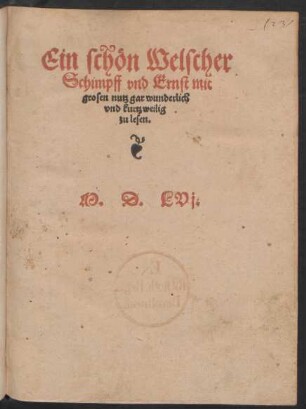 Ein schön Welscher || Schimpff vnd Ernst mit || grosen nutz gar wunderlich || vnd kurtzweilig || zu lesen.||