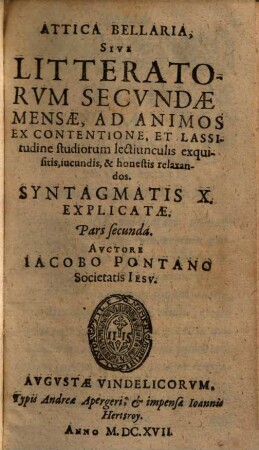 Attica Bellaria, Seu Literatorum Secundae Mensae, Ad Animos Ex Contentione Et Lassitudine Studiorum lectiunculis exquisitis, iucunis, ac honestis relaxandos, 2. Syntagmatis X Explicatae
