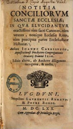 Notitia Conciliorum Sanctae Ecclesiae : In Qva Elvcidantvr exactissimè tum sacri Canones, tum veteres, nouíque Ecclesiae Ritus, tum praecipuae partes Ecclesiasticae Historiae