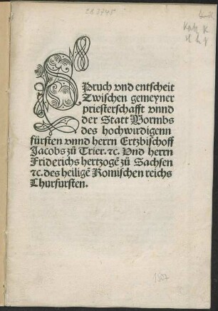 SPruch vnd entscheit Zwischen gemeyner priesterschafft vnnd der Statt Wormbs des hochwirdigenn fürsten vnnd herrn Ertzbischoff Jacobs zu Trier. [et]c. Vnd herrn Friderichs hertzoge[n] zu Sachsen [et]c. des heilige[n] Romischen reichs Churfursten.