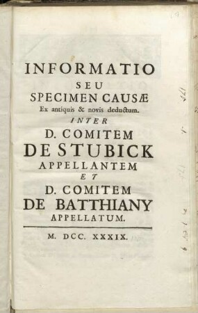 Informatio Seu Specimen Causæ Ex antiquis & novis deductum Inter D. Comitem De Stubick Appellantem Et D. Comitem De Batthiany Appellatum