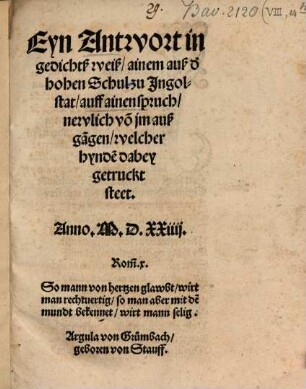 Eyn Antwort in gedichtsweyß, ainem aus der hohen Schul zu Ingolstadt, auff ainen spruch, newlich von jm außgangen