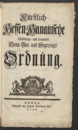 Fürstlich-Hessen-Hanauische Bestättigt- und erneuerte Sonn- Bät- und Feyertags-Ordnung : [Von Gottes Gnaden Wir Wilhelm, Landgraff zu Hessen, Fürst zu Herßfeld, Graff zu Catzenellnbogen, Dietz, Ziegenhayn, Nidda, Schaumburg und Hanau ...]