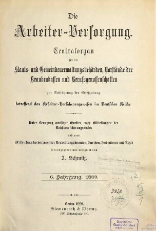 Die Arbeiterversorgung : älteste Zeitschrift für Sozialversicherung, Sozialhilfe und Sozialordnung. 6. 1889