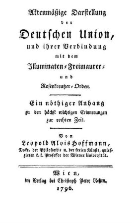 Aktenmäßige Darstellung der Deutschen Union, und ihrer Verbindung mit dem Illuminaten-Freimaurer- und Rosenkreutzer-Orden : Ein nöthiger Anhang zu den höchst wichtigen Erinnerungen zur rechten Zeit