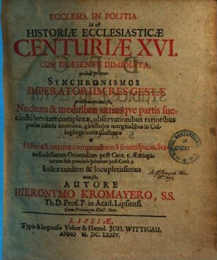 Ecclesia in politia, id est historiae ecclesiast. centuriae XVI. cum praesente dimidiata : quibus propter synchronismos imperatorum res gestae praecipuae praemissae, nucleum & medullam utriusque partis succincta brevitate complexae ...