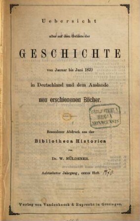 Bibliotheca historica oder systematisch geordnete Übersicht der in Deutschland und dem Auslande auf dem Gebiete der gesammten Geschichte neu erschienenen Bücher. 18. 1870, H. 1 - 2