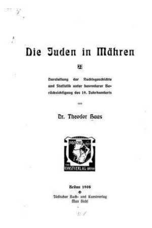 Die Juden in Mähren : Darstellung der Rechtsgeschichte und Statistik unter besonderer Berücksichtigung des 19. Jahrhunderts / von Theodor Haas