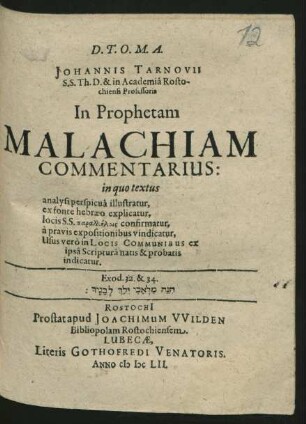 Johannis Tarnovii S.S. Th. D. & in Academia Rostochiensi Professoris In Prophetam Malachiam Commentarius : in quo textus analysi perspicua illustratur, ex fonte hebraeo explicatur, locis S.S. parallēlois confirmatur, a pravis expositionibus vindicatur, Usus vero in Locis Communibus ex ipsa Scriptura natis & probatis indicatur
